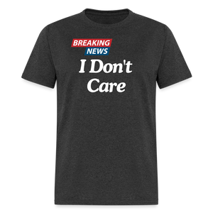 Breaking News: I Don't Care - Funny Sarcasm Graphic T-Shirt for Men and Women | Humorous Sarcastic Tee - heather black